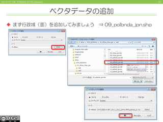 702015/07/04 FOSS4G 2015 Hokkaido
ベクタデータの追加
 まず行政域（面）を追加してみましょう ⇒ 09_polbnda_jpn.shp
 