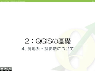 802015/07/04 FOSS4G 2015 Hokkaido
2：QGISの基礎
4. 測地系・投影法について
 
