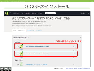 492015/07/04 FOSS4G 2015 Hokkaido
32bit版をおすすめします
QGISのダウンロード - http://qgis.org/ja/site/forusers/download.html
0. QGISのインスト...