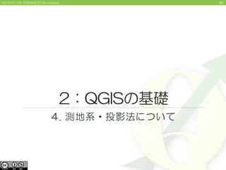 802015/07/04 FOSS4G 2015 Hokkaido
2：QGISの基礎
4. 測地系・投影法について
 