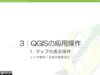 972015/07/04 FOSS4G 2015 Hokkaido
3：QGISの応用操作
1. マップの表示操作
レイヤ順序・凡例の変更など
 