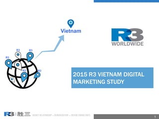 2015 R3 VIETNAM DIGITAL
MARKETING STUDY
1
Vietnam
R3
R3 R3
R3R3
 