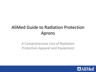 AliMed Guide to Radiation Protection
Aprons
A Comprehensive Line of Radiation
Protection Apparel and Equipment
1
 