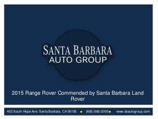 402 South Hope Ave. Santa Barbara, CA 93105 (805) 682-2000 www.sbautogroup.com
2015 Range Rover Commended by Santa Barbara Land
Rover
 