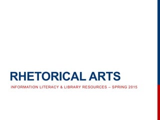 RHETORICAL ARTS
INFORMATION LITERACY & LIBRARY RESOURCES – SPRING 2015
 