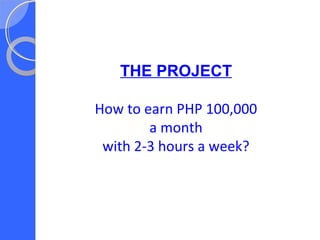 THE PROJECT
How to earn PHP 100,000
a month
with 2-3 hours a week?
 