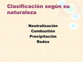 Clasificación según su
naturaleza
• Neutralización
• Combustión
• Precipitación
• Redox
 