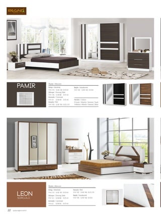 22 www.regno.com.tr
Dolap / Wardrobe
Şifonyer / Dressing Table
Komodin / Commode
Karyola / Bed
Başlık / Headboards
Renkler / Colours
Ölçüler / Measures
G/W: 230 D/D: 62Y/H: 210
G/W: 86 D/D: 45Y/H: 134
G/W: 60 D/D: 40Y/H: 33
G/W: 165 D/D: 210Y/H: 105
G/W: 165 D/D: 8Y/H: 105
A.Walnut / Atlantis / Vanezia / Black
A.Cevizi / Atlantis / Venezia / Siyah
Dolap / Wardrobe
Şifonyer / Dressing Table
Komodin / Commode
Karyola / Bed
Başlık / Headboards
Ölçüler / Measures
G/W: 181 D/D: 65Y/H: 213
G/W: 86 D/D: 45Y/H: 141
G/W: 60 D/D: 45Y/H: 42
G/W: 166 D/D: 210Y/H: 105
G/W: 166 D/D: 8Y/H: 105
pamir
leonSÜRGÜLÜ
 