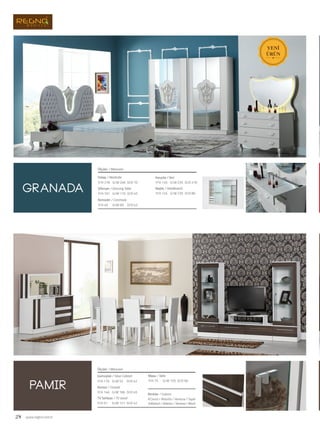 28 www.regno.com.tr
granada
pamir
Dolap / Wardrobe
Şifonyer / Dressing Table
Komodin / Commode
Ölçüler / Measures
G/W: 246 D/D: 70Y/H: 218
G/W: 110 D/D: 45Y/H: 161
G/W: 69 D/D: 42Y/H: 40
Karyola / Bed
Başlık / Headboards
G/W: 235 D/D: 210Y/H: 145
G/W: 235 D/D: 80Y/H: 145
Gümüşlük / Silver Cabinet
Konsol / Console
TV Sehbası / TV stand
Masa / Table
Ölçüler / Measures
G/W: 52 D/D: 42Y/H: 170
G/W: 166 D/D: 45Y/H: 146
G/W: 121 D/D: 42Y/H: 51
G/W: 155 D/D: 90Y/H: 75
Renkler / Colours
A.Walnut / Atlantis / Vanezia / Black
A.Cevizi / Atlantis / Venezia / Siyah
 