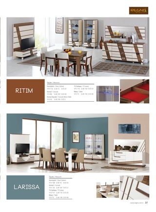Gümüşlük / Silver Cabinet
Konsol / Console
Konsol Aynalık / Console Mirror Table
TV Sehbası / TV stand
Masa / Table
Ölçüler / Measures
G/W: 72 D/D: 45Y/H: 170
G/W: 181 D/D: 50Y/H: 86
G/W: 182 D/D: 2Y/H: 55
G/W: 150 D/D: 45Y/H: 170
G/W: 150 D/D: 90Y/H: 75
Gümüşlük / Silver Cabinet
Konsol / Console
TV Sehbası / TV stand
Masa / Table
Ölçüler / Measures
G/W: 70 D/D: 45Y/H: 168
G/W: 181 D/D: 47Y/H: 135
G/W: 135 D/D: 45Y/H: 157
G/W: 190 D/D: 90Y/H: 75
www.regno.com.tr 31
ritim
larissa
 
