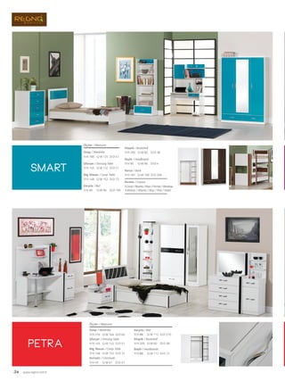34 www.regno.com.tr
smart
petra
Ölçüler / Measures
Dolap / Wardrobe
G/W: 146 D/D: 60Y/H: 210
Şifonyer / Dressing Table
G/W: 132 D/D: 51Y/H: 145
Bilg. Masası / Comp. Table
G/W: 152 D/D: 72Y/H: 148
Komodin / Commode
G/W: 61 D/D: 47Y/H: 45
Karyola / Bed
G/W: 112 D/D: 210Y/H: 88
Kitaplık / Bookshelf
G/W: 60 D/D: 38Y/H: 200
Başlık / Headboards
G/W: 112 D/D: 12Y/H: 88
Dolap / Wardrobe
Şifonyer / Dressing Table
Bilg. Masası / Comp. Table
Karyola / Bed
Ölçüler / Measures
G/W: 125 D/D: 47Y/H: 185
G/W: 132 D/D: 51Y/H: 145
G/W: 152 D/D: 72Y/H: 148
G/W: 96 D/D: 195Y/H: 90
Kitaplık / Bookshelf
Başlık / Headboards
Ranza / Bunk
G/W: 60 D/D: 38Y/H: 200
G/W: 96
G/W: 100
D/D: 4
D/D: 200
Y/H: 90
Y/H: 181
Renkler / Colours
A.Walnut / Atlantis / Blue / Pink / Violet
A.Cevizi/Atlantis/Mavi/Pembe/Menekşe
 