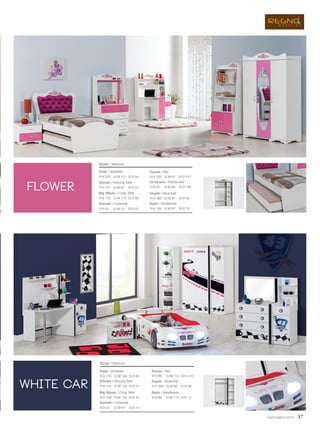 www.regno.com.tr 37
flower
white car
Dolap / Wardrobe
Şifonyer / Dressing Table
Bilg. Masası / Comp. Table
Komodin / Commode
Karyola / Bed
Alt Karyola / Pull Out Bed
Kitaplık / Bookshelf
Başlık / Headboards
Ölçüler / Measures
G/W: 131 D/D: 54Y/H: 205
G/W: 81 D/D: 45Y/H: 151
G/W: 115
G/W: 52
D/D: 60
D/D: 45
Y/H: 152
Y/H: 45
G/W: 97
G/W: 95
G/W: 81
D/D: 211
D/D: 195
D/D: 45
Y/H: 100
Y/H: 23
Y/H: 180
G/W: 97 D/D: 10Y/H: 100
Dolap / Wardrobe
Şifonyer / Dressing Table
Bilg. Masası / Comp. Table
Komodin / Commode
Karyola / Bed
Kitaplık / Bookshelf
Başlık / Headboards
Ölçüler / Measures
G/W: 146 D/D: 60Y/H: 210
G/W: 132 D/D: 51Y/H: 145
G/W: 152
G/W: 61
D/D: 72
D/D: 47
Y/H: 148
Y/H: 45
G/W: 112
G/W: 60
D/D: 210
D/D: 38
Y/H: 88
Y/H: 200
G/W: 112 D/D: 12Y/H: 88
 