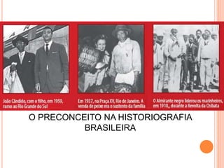O PRECONCEITO NA HISTORIOGRAFIA
BRASILEIRA
 