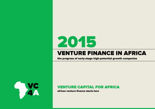 VENTURE FINANCE IN AFRICA
2015
VENTURE CAPITAL FOR AFRICA
african venture finance starts here
the progress of early-stage high-potential growth companies
 