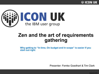 UKLUG 2012 – Cardiff, Wales
My Session Name
Warren Elsmore
Zen and the art of requirements
gathering
September 2012
Why getting to “In time, On budget and In scope” is easier if you
start out right
Presenter: Femke Goedhart & Tim Clark
 