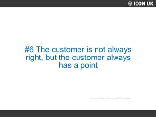 UKLUG 2012 – Cardiff, Wales
#6 The customer is not always
right, but the customer always
has a point
More about Software R...