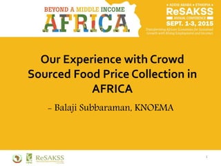 Our Experience with Crowd
Sourced Food Price Collection in
AFRICA
- Balaji Subbaraman, KNOEMA
1
 