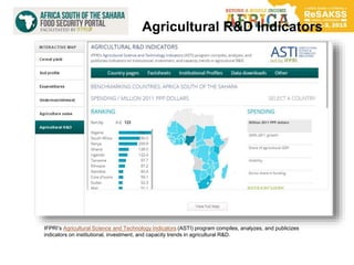 Agricultural R&D Indicators
IFPRI’s Agricultural Science and Technology Indicators (ASTI) program compiles, analyzes, and publicizes
indicators on institutional, investment, and capacity trends in agricultural R&D.
 