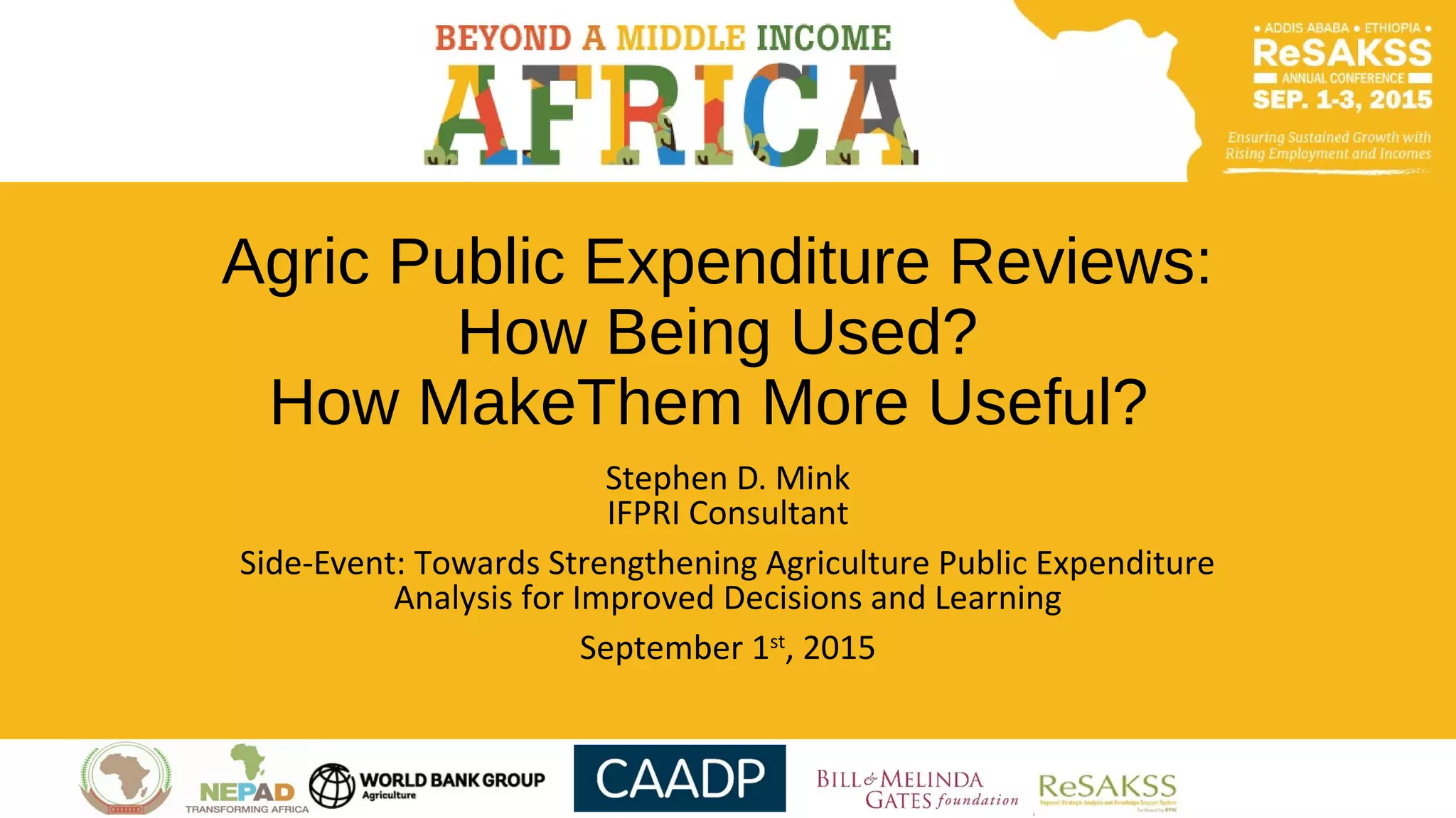 Agric Public Expenditure Reviews:
How Being Used?
How MakeThem More Useful?
Stephen D. Mink
IFPRI Consultant
Side-Event: Towards Strengthening Agriculture Public Expenditure
Analysis for Improved Decisions and Learning
September 1st
, 2015