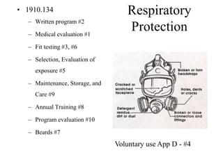 Respiratory
Protection
• 1910.134
– Written program #2
– Medical evaluation #1
– Fit testing #3, #6
– Selection, Evaluation of
exposure #5
– Maintenance, Storage, and
Care #9
– Annual Training #8
– Program evaluation #10
– Beards #7
Voluntary use App D - #4
 