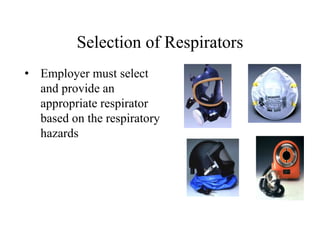 Selection of Respirators
• Employer must select
and provide an
appropriate respirator
based on the respiratory
hazards
 