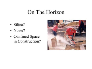 On The Horizon
• Silica?
• Noise?
• Confined Space
in Construction?
 