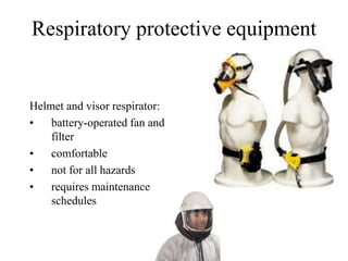 Respiratory protective equipment
Helmet and visor respirator:
• battery-operated fan and
filter
• comfortable
• not for all hazards
• requires maintenance
schedules
 