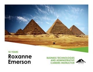 Roxanne
Emerson
10 YEARS
BUSINESS TECHNOLOGIES
AND ADMINISTRATIVE
CAREERS INSTRUCTOR
 