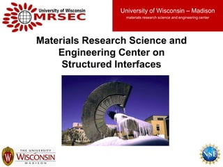 1
Materials Research Science and
Engineering Center on
Structured Interfaces
University of Wisconsin – Madison
materials research science and engineering center
 