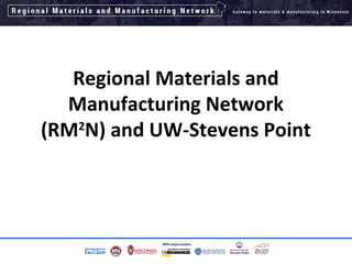 Regional Materials and
Manufacturing Network
(RM2
N) and UW-Stevens Point
1
 