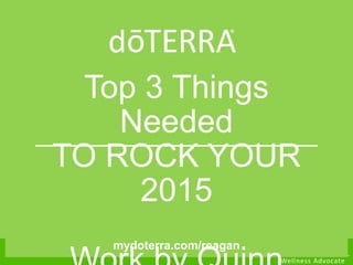 mydoterra.com/reagan
Top 3 Things
Needed
TO ROCK YOUR
2015
mydoterra.com/reagan
 