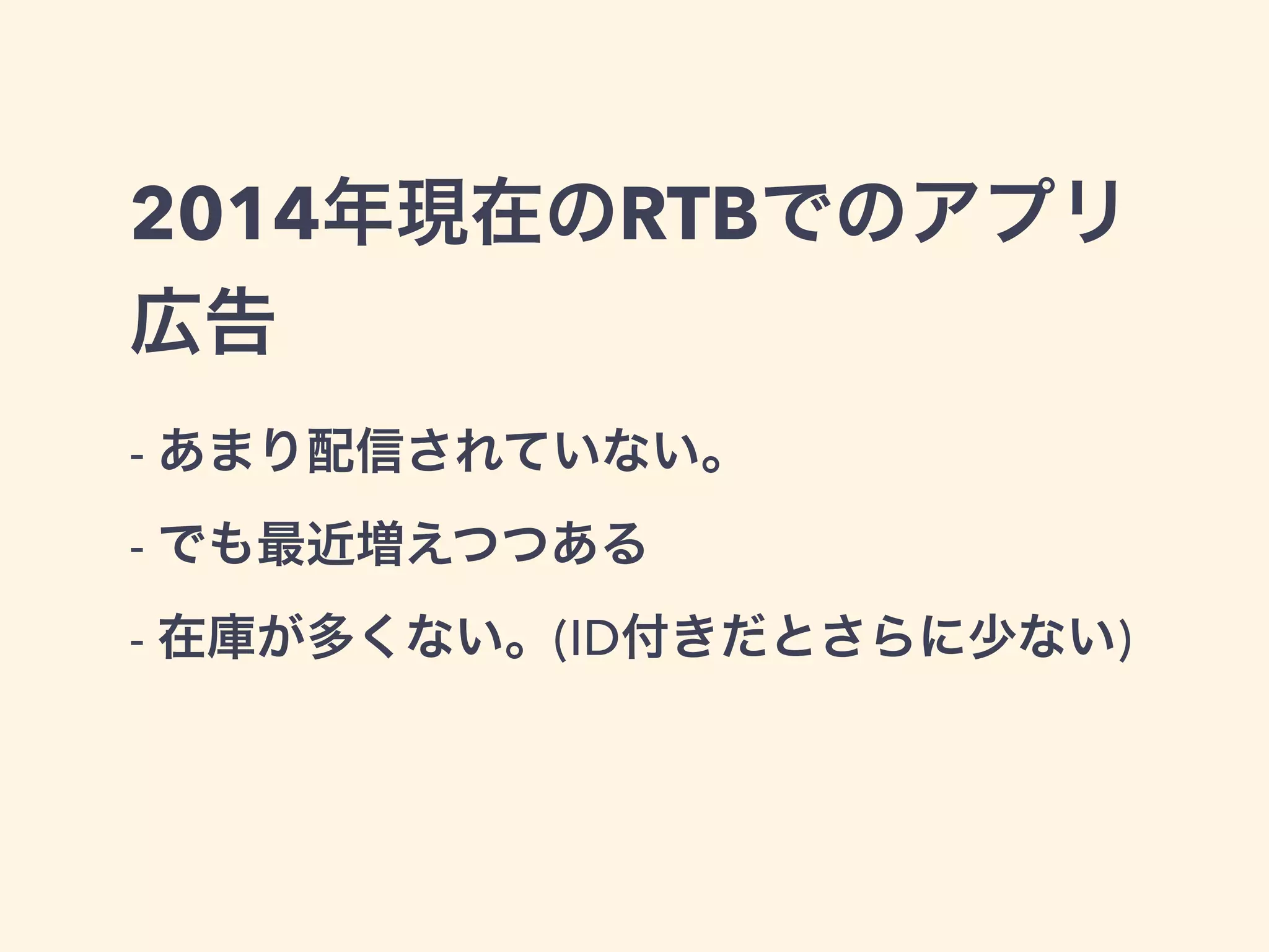 2014年現在のRTBでのアプリ 
広告 
- あまり配信されていない。 
- でも最近増えつつある 
- 在庫が多くない。(ID付きだとさらに少ない) 
 