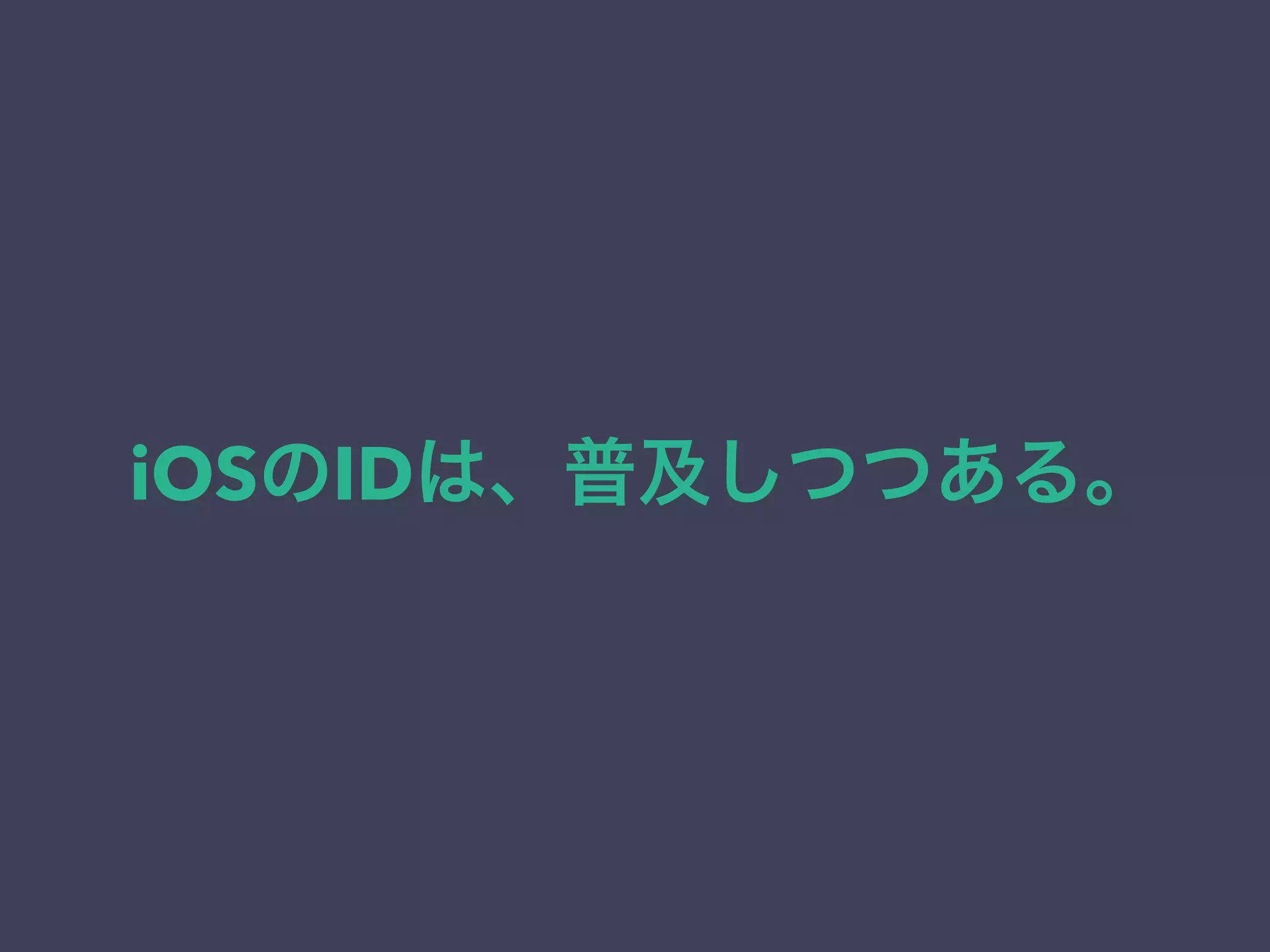 iOSのIDは、普及しつつある。 
 