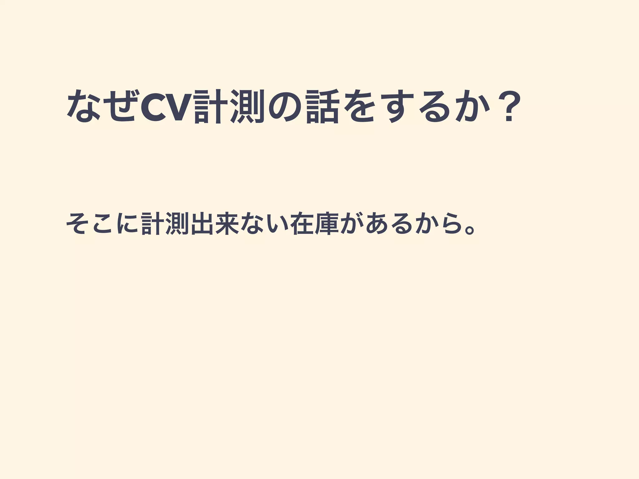 なぜCV計測の話をするか？ 
そこに計測出来ない在庫があるから。 
 