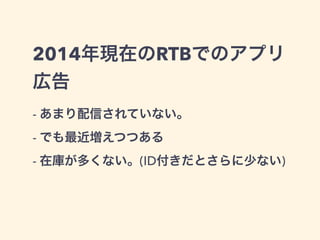 2014年現在のRTBでのアプリ 
広告 
- あまり配信されていない。 
- でも最近増えつつある 
- 在庫が多くない。(ID付きだとさらに少ない) 
 