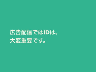 広告配信ではIDは、 
大変重要です。 
 