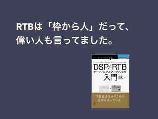 RTBは「枠から人」だって、 
偉い人も言ってました。 
 