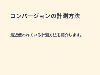 コンバージョンの計測方法 
最近使われている計測方法を紹介します。 
 