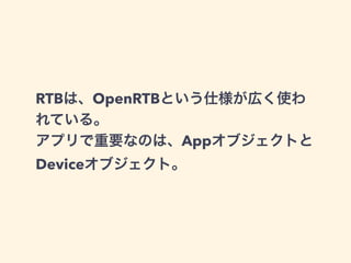 RTBは、OpenRTBという仕様が広く使わ 
れている。 
アプリで重要なのは、Appオブジェクトと 
Deviceオブジェクト。 
 