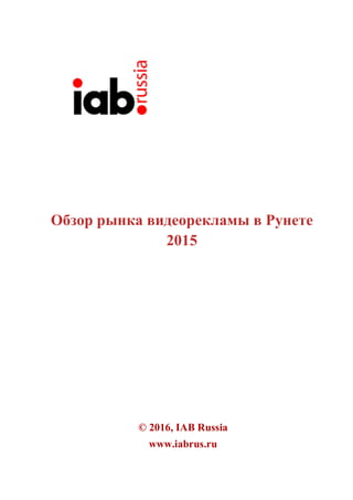 Обзор рынка видеорекламы в Рунете
2015
© 2016, IAB Russia
www.iabrus.ru
 