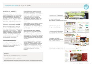 Qu’est-ce que reciblage ?
L’affichage reciblé est une méthode très
efficace pour récupérer des visiteurs ayant
quitté un site et générer des contacts. Le
reciblage fonctionne en gardant la trace
des visiteurs de votre E*Page ou catalogue
EUROPAGES et en leur affichant votre
publicité sur les autres sites qu’ils visitent.
Comment fonctionne le reciblage ?
Techniquement, le reciblage est mis en
oeuvre en plaçant automatiquement un
code de suivi (cookie) sur le navigateur des
visiteurs qui ont consulté votre E*Page, vos
pages produits, etc. Lorsque ces visiteurs
quittent EUROPAGES et visitent d’autres
sites Web, les serveurs publicitaires les
«reconnaissent» et affichent vos publicités
EUROPAGES à ces prospects déjà
familiarisés avec votre marque.
Pourquoi est-il si efficace ?
Le reciblage génère une plus grande
visibilité en ligne en affichant des publicités
aux personnes qui ont déjà montré un
intérêt pour votre marque.
Le reciblage permet de remémorer votre
marque à ces prospects et les ramener
vers votre site. Chaque fois qu’un acheteur
potentiel voit vos publicités de reciblage,
votre marque gagne en notoriété et
en attractivité comme en attestent les
valeurs élevées de taux de clic et de taux
de conversion générées par ce type de
campagne.
Le reciblage est efficace parce qu’il permet
de suivre les visiteurs en leur affichant
des publicités qui sont personnalisées en
fonction de leur parcours de navigation sur
EUROPAGES.
Ainsi, vos publicités seront hautement
ciblées en tenant compte de paramètres
tels que le pays du visiteur, les pays
consultés, la version linguistique utilisée, le
secteur d’activité visité et d’autres variables
contextuelles. Votre publicité n’est affichée
qu’à une cible pertinente. Vous évitez toute
déperdition.
Le reciblage optimise donc la pertinence
de votre campagne en affichant le bon
message aux bons propects et il optimise
également votre investissement. Au lieu
d’afficher vos publicités à tous les visiteurs,
vous économisez et présentez votre offre
aux prospects disposant du meilleur
potentiel.
18 19Soyez trouvé | Solutions | Performance
DISPLAY RECIBLÉ FICHE SOLUTION
L’utilisateur visite EUROPAGES
A retenir
• Accroît votre notoriété et augmente la conversion
• Impact hautement ciblé et mesurable
• Simple à mettre en place grâce au support des équipes spécialisées d’EUROPAGES
L’utilisateur consulte votre
E*Page ou votre catalogue
L’utilisateur quitte EUROPAGES
pour visiter d’autres sites web
Un cookie est positionné
afin d’identifier l’utlisateur d’EUROPAGES
L’ordinateur « Ad-server »
reconnaît l’utilisateur et il affiche
votre publicité d’affichage
L’utilisateur est redirigé vers votre site
 