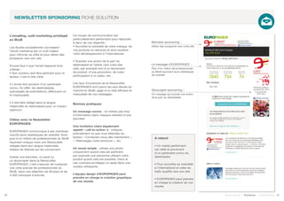 L’emailing, outil marketing privilégié
en BtoB
Les études européennes convergent :
l’email marketing est un outil majeur
pour informer sa cible et pour attirer des
prospects vers son site.
Encore faut-il que l’email respecte trois
critères :
• Son contenu doit être pertinent pour le
lecteur, c’est-à-dire ciblé.
• L’email doit provenir d’un partenaire
connu. En effet, les destinataires,
submergés de sollicitations, effectuent un
tri impitoyable.
• Il doit être rédigé dans la langue
maternelle du destinataire pour un impact
optimum.
Ciblez avec la Newsletter
EUROPAGES
EUROPAGES communique à ses membres
inscrits leurs statistiques de visibilité. Ainsi,
plus d’un million de professionnels du BtoB
reçoivent chaque mois une NewsLetter
rédigée dans leur langue maternelle,
traitant de thèmes qui les concernent.
Insérer une bannière, un pavé ou
un skyscraper dans la NewsLetter
EUROPAGES, c’est s’assurer de contacter
une cible précise de professionnels du
BtoB, dans une sélection de 49 pays et de
4.000 rubriques d’activité.
Ce moyen de communication est
particulièrement performant pour répondre
à deux de vos objectifs :
• Accroître la notoriété de votre marque, de
vos produits ou services et ainsi soutenir
votre développement à l’international,
• Susciter une action de la part du
destinataire et l’attirer vers votre site
web, par exemple lors d’un lancement
de produit, d’une promotion, de votre
participation à un salon, etc.
Les taux d’ouverture de la NewsLetter
EUROPAGES sont parmi les plus élevés du
marché en BtoB, gage d’un relai efficace et
mesurable de vos messages.
Bonnes pratiques
Un message concis : ne mettez pas trop
d’information dans l’espace restreint d’une
bannière
Une incitation claire (également
appelé « call-to-action ») : indiquez
précisément ce que vous attendez du
lecteur « Contactez-nous dès maintenant »,
« Téléchargez notre brochure », etc.
Un visuel simple : utilisez une photo
uniquement quand cela est pertinent,
par exemple une personne utilisant votre
produit quand cela est possible. Dans le
cas contraire privilégiez un aplat dans une
couleur attrayante.
L’équipe design d’EUROPAGES peut
prendre en charge la création graphique
de vos visuels.
A retenir
• Un media performant
car ciblé et provenant
d’un partenaire connu du
destinataire
• Pour accroître sa notoriété
à l’international et créer du
trafic qualifié vers son site
• EUROPAGES peut prendre
en charge la création de vos
visuels
20 21Soyez trouvé | Solutions | Performance
NEWSLETTER SPONSORING FICHE SOLUTION
Bannière sponsoring :
Attirer des prospects vers votre site
Skyscraper sponsoring :
Un message qui suscite une action
de la part du destinataire
Le message d’EUROPAGES :
Plus d’un million de professionnels
du BtoB reçoivent leurs statistiques
de visibilité
 