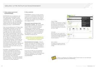 24 25Soyez trouvé | Solutions | Performance
MESUREZ VOTRE RETOUR SUR INVESTISSEMENT
1. Votre espace personnel 		
	myEUROPAGES
EUROPAGES met à la disposition de
ses clients toute une palette d’outils
complémentaires : E*Page, contenus
multimédias, mots-clés… Mais la vraie
force de ces outils, c’est leur adaptabilité.
Chacun d’entre eux peut ainsi être géré
directement par les membres dans leur
espace personnel : myEUROPAGES.
Ainsi, tous les éléments de l’E*Page, cette
landing page multimédia, peuvent être
modifiés et édités librement. Dès que
l’E*Page est mise en ligne, l’entreprise
associée reçoit son code d’accès pour
son compte myEUROPAGES. Grâce à ce
code, elle peut se connecter à tout moment
pour modifier l’intégralité des éléments
de l’E*Page. Qu’il s’agisse de compléter
ou de mettre à jour les informations sur
une entreprise (adresse, coordonnées de
contact, e-mail, site web, etc.), d’ajouter
des éléments (textes, photos, vidéos,
documents) ou de décrire plus précisément
son activité grâce à des mots : tout est
accessible, et tout peut être mis à jour en
toute simplicité !
Par ailleurs, tout utilisateur est en mesure
d’ajuster sa stratégie en ajoutant ou
en retirant des mots-clés qu’ils soient
libres ou structurés, en optant ou non
pour des solutions complémentaires,
et en proposant des traductions
supplémentaires. Une souplesse inégalée
dans l’e-marketing : tout ceci se fait sans
intervention d’un tiers, librement !
2. Vos contacts
EUROPAGES a lancé le nouveau service
« Contacts » au deuxième semestre 2014.
Grâce à ce nouveau service, les clients à
sont désormais notifiés par email quand
un visiteur les contacte via leur E*Page ou
leurs pages produits.
Sécurisation des échanges entre
internautes et clients : Afin de sécuriser
les échanges, les internauts doivent à
présent créer un compte s’ils veulent
contacter une entreprise membre
d’EUROPAGES. Ils sont ainsi identifiés et
peuvent être bloqués s’ils se comportent
en Spammeurs. Ils ne peuvent d’ailleurs
pas dépasser d’un certain nombre de
messages envoyés par jour.
Cette limite n’est pas appliquée aux
clients : ils peuvent contacter autant
d’entreprises que nécessaire.
Conversations et messages : A aucun
moment, les emails des membres ne sont
transmis aux visiteurs. Pour échanger, les
membres et les visiteurs se connectent à
des fils de discussion - les conversations –
et s’envoient des messages.
Ils peuvent accéder aux conversations
et répondre aux messages depuis les
emails de notification, ou plus simplement,
consulter régulièrement leur compte
myEUROPAGES.
Vos contacts :
Un espace qui recense toutes les
conversations créées depuis votre
E*Page.
Votre E*Page :
Modifiez votre description, changez
vos mots-clefs et ajoutez des vidéos,
des diaporamas, des photos et
des documents afin d’enrichir vos
contenus et améliorer la pertinence
de votre E*Page.
Vos stats :
Suivi des clics, des e-mails reçus,
pays d’origine des utilisateurs ayant
consulté votre E*Page. EUROPAGES
vous donne un accès total à vos
business analytics.
*L’Office de Justification de la Diffusion certifie et valide chaque mois les statistiques
de fréquentation déclarées par EUROPAGES.
 