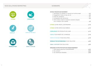 2 3
SOMMAIRE
SOYEZ TROUVÉ SUR INTERNET
	 1. Développer sa visibilité sur internet est incontournable ............................ p.4
	 2. Engagement visiteur et taux de clic .............................................................. p.6
	 3. Profil des utilisateurs ....................................................................................... p.7
	 4. Cartographie des recherches ........................................................................ p.8
	 5. Votre contenu traduit et indexé en plusieurs langues
		 pour multiplier votre visibilité ......................................................................... p.9
E*PAGE VOTRE PROFIL D’ENTREPRISE ............................................................. p.10
E*PAGE VOTRE ESPACE MULTIMÉDIA ................................................................ p.12
CATALOGUE VOS PRODUITS EN LIGNE ............................................................. p.14
DISPLAY NOTORIÉTÉ DE LA MARQUE ................................................................ p.16
DISPLAY RECIBLÉ FICHE SOLUTION ................................................................. p.18
NEWSLETTER SPONSORING FICHE SOLUTION ............................................. p.20
EMAIL CUSTOM FICHE SOLUTION ..................................................................... p.22
MESUREZ VOTRE RETOUR SUR INVESTISSEMENT
	 1. Votre espace personnel myEUROPAGES ................................................. p.24
	 2. Vos contacts ................................................................................................... p.24	
	 3. Vos statistiques détaillées ............................................................................ p.26
E*PAGE CATALOGUE
DISPLAY DISPLAY RECIBLÉ
NEWSLETTER EMAIL CUSTOM
NOS SOLUTIONS MARKETING
 
