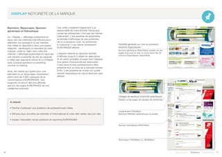 DISPLAY NOTORIÉTÉ DE LA MARQUE
Bannière, Skyscraper, Sponsor
générique et thématique
Le « Display », affichage publicitaire en
ligne, est une méthode très efficace pour
atteindre vos prospects d’une manière
très ciblée et répondre à deux principaux
objectifs : développer la notoriété de votre
marque, créer du trafic vers votre site
internet. L’affichage publicitaire en ligne est
une solution puissante de par sa capacité
à cibler des segments précis et à s’intégrer
avec d’autres solutions e-marketing,
comme l’e-mailing.
Ainsi, les clients qui optent pour une
bannière ou un skyscraper choisissent
parmi plus de 4.000 rubriques de la
nomenclature d’EUROPAGES. Ces
supports ne seront dès lors affichés
que sur les pages EUROPAGES de ces
catégories précises.
Ces outils s’adaptent également à la
saisonnalité de votre activité. Parce que
toutes les entreprises n’ont pas les mêmes
calendriers, il est possible de paramétrer
la période d’affichage de ces publicités,
de un à plusieurs mois. Au printemps,
à l’automne ? Les clients choisissent,
EUROPAGES affiche.
L’espace réservé au Sponsor permet
d’afficher jusqu’à 4 objets en alternance.
Si un client souhaite occuper tout l’espace,
une option d’exclusivité est disponible :
il sera alors le seul professionnel à être
présenté tout au long de la période choisie.
Enfin, il est possible de choisir sur quelle
version linguistique du site le Sponsor sera
affiché.
A retenir
• Permet d’adresser une audience de professionnels ciblée
• Efficace pour accroître sa notoriété à l’international et créer des visites vers son site
• Impact mesurable via les solutions de reporting EUROPAGES
16 17Soyez trouvé | Solutions | Performance
Visibilité générale sur une ou plusieurs
versions linguistiques :
Sponsor générique (300x250px) publiés sur les
pages d’accueil du site, au choix parmi les 26
versions linguistiques disponibles.
Ciblage de secteurs d’activité spécifiques :
Publiés sur les pages de résultats de recherches
Leaderboard (728x90px)
Bannière (468x60), optimisé pour le mobile
Sponsor thématique (300x250px)
Skyscraper (120x600px ou 160x600px)
 