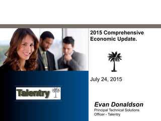 2015 Comprehensive
Economic Update.
July 24, 2015
Evan Donaldson
Principal Technical Solutions
Officer - Talentry
 