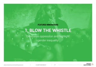 1. BLOW THE WHISTLE
Denounce oppression and highlight
gender inequality
FEATURED INNOVATIONS
(F)EMPOWERMENT 17www.trendwatching.com/trends/fempowerment
 