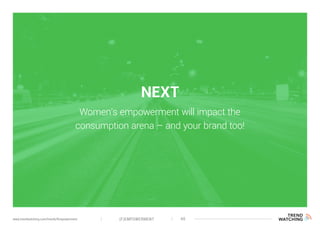 NEXT
Women’s empowerment will impact the
consumption arena – and your brand too!
(F)EMPOWERMENT 40www.trendwatching.com/trends/fempowerment
 
