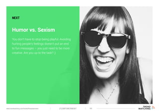 (F)EMPOWERMENT 44www.trendwatching.com/trends/fempowerment
Humor vs. Sexism
NEXT
You don’t have to stop being playful. Avoiding
hurting people’s feelings doesn’t put an end
to fun messages – you just need to be more
creative. Are you up to the task? ;)
 