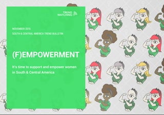 SOUTH & CENTRAL AMERICA TREND BULLETIN
(F)EMPOWERMENT
It’s time to support and empower women
in South & Central America
NOVEMBER 2015
 